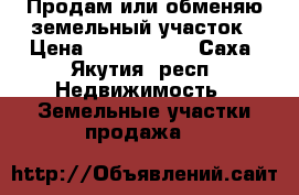 Продам или обменяю земельный участок › Цена ­ 1 111 111 - Саха (Якутия) респ. Недвижимость » Земельные участки продажа   